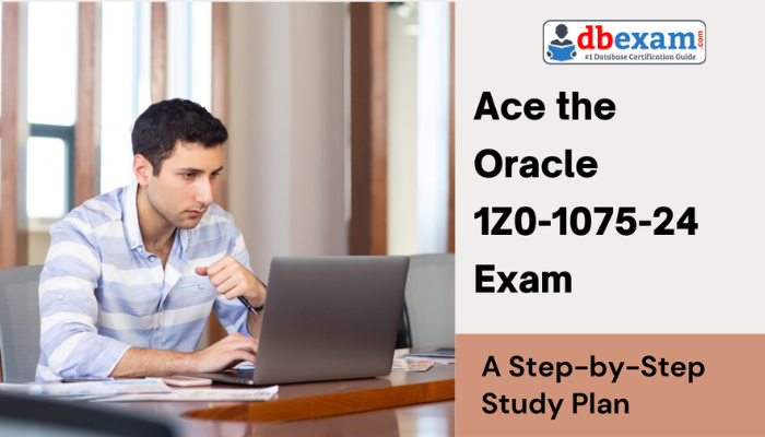 Ace the Oracle 1Z0-1075-24 Exam: A Step-by-Step Study Plan